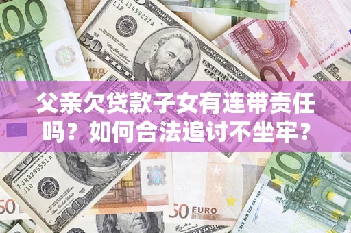 济南父亲欠贷款子女有连带责任吗？如何合法追讨不坐牢？