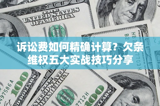 济南诉讼费如何精确计算？欠条维权五大实战技巧分享