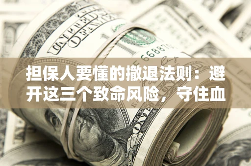 济南担保人要懂的撤退法则：避开这三个致命风险，守住血汗钱