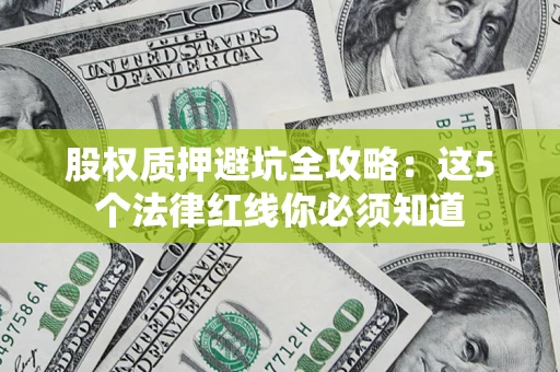 济南股权质押避坑全攻略：这5个法律红线你必须知道