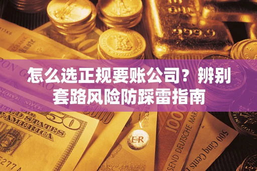 济南怎么选正规要账公司？辨别套路风险防踩雷指南