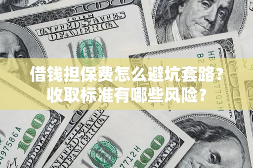 济南借钱担保费怎么避坑套路?收取标准有哪些风险? 济南借钱担保费怎么避坑套路?收取标准有哪些风险?