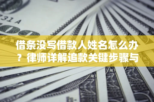 济南借条没写借款人姓名怎么办？律师详解追款关键步骤与证据链构建