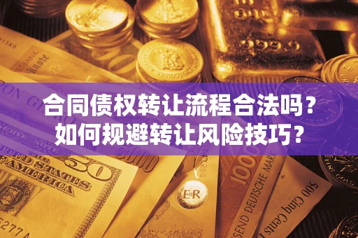 济南合同债权转让流程合法吗？如何规避转让风险技巧？