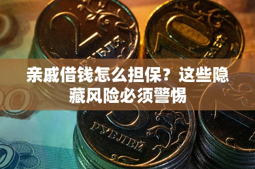 济南亲戚借钱怎么担保？这些隐藏风险必须警惕