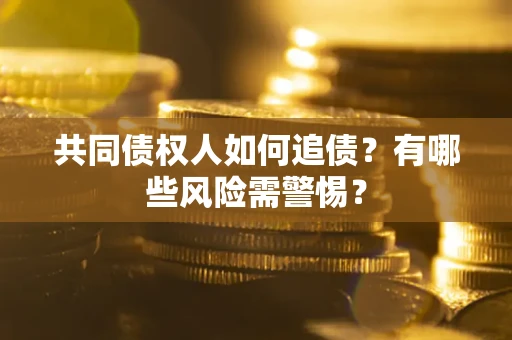 济南共同债权人如何追债？有哪些风险需警惕？