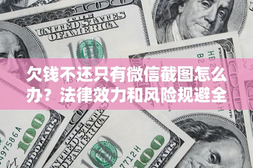 济南欠钱不还只有微信截图怎么办？法律效力和风险规避全解析