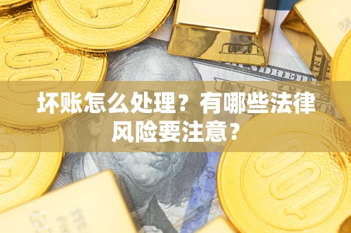 济南坏账怎么处理？有哪些法律风险要注意？