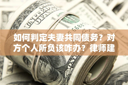 济南如何判定夫妻共同债务？对方个人所负该咋办？律师建议