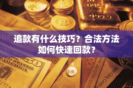 济南追款有什么技巧？合法方法如何快速回款？