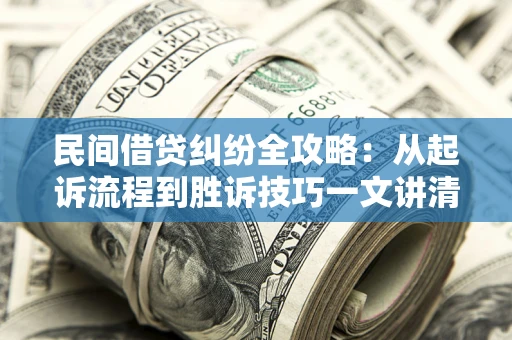 济南民间借贷纠纷全攻略：从起诉流程到胜诉技巧一文讲清