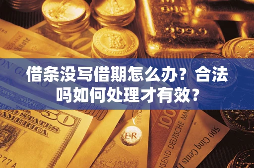 济南借条没写借期怎么办？合法吗如何处理才有效？