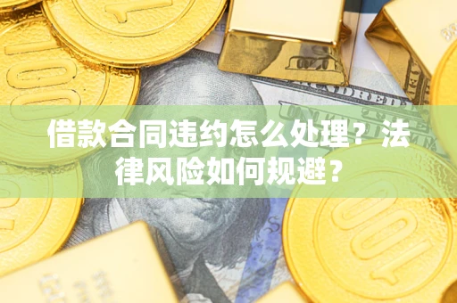 济南借款合同违约怎么处理？法律风险如何规避？