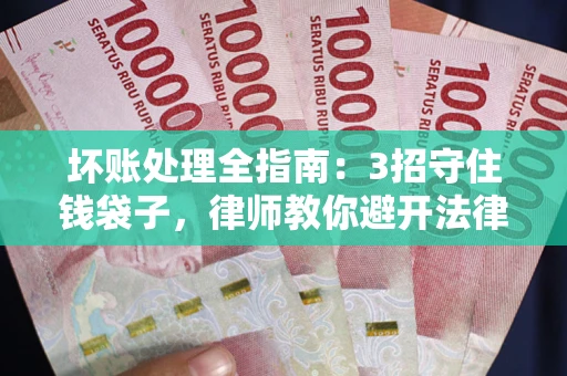 济南坏账处理全指南：3招守住钱袋子，律师教你避开法律雷区