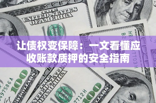 济南让债权变保障：一文看懂应收账款质押的安全指南
