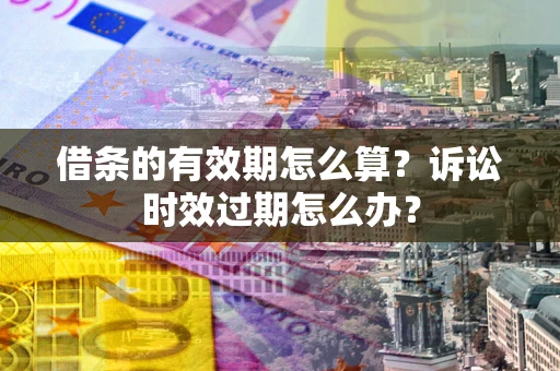 济南借条的有效期怎么算？诉讼时效过期怎么办？