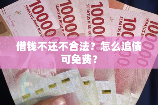济南借钱不还不合法？怎么追债可免费？