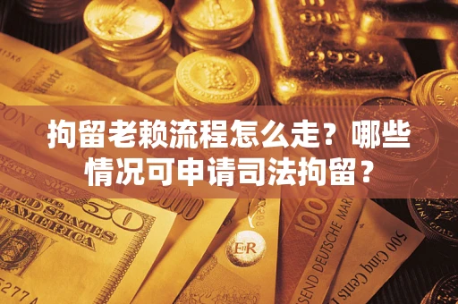 济南拘留老赖流程怎么走?哪些情况可申请司法拘留? 济南拘留老赖流程怎么走?哪些情况可申请司法拘留?