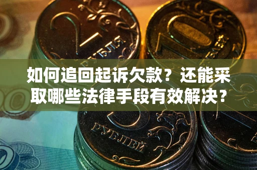 济南如何追回起诉欠款？还能采取哪些法律手段有效解决？