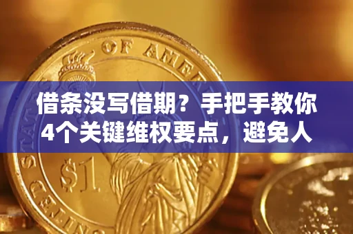 济南借条没写借期？手把手教你4个关键维权要点，避免人财两空