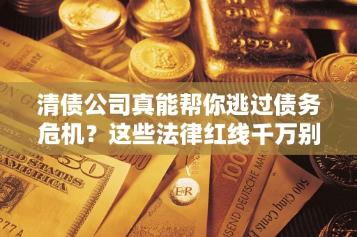 济南清债公司真能帮你逃过债务危机？这些法律红线千万别踩