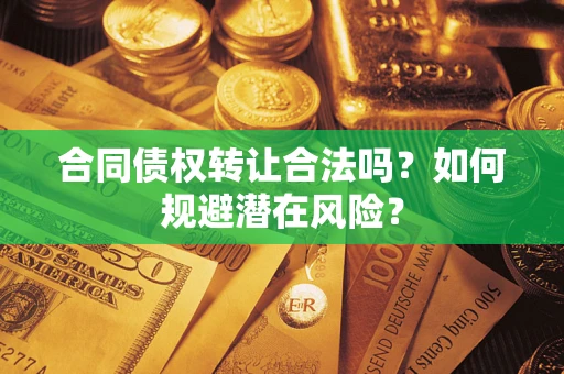 济南合同债权转让合法吗?如何规避潜在风险? 济南合同债权转让合法吗?如何规避潜在风险?