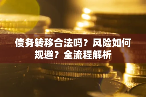 济南债务转移合法吗？风险如何规避？全流程解析
