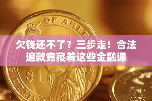济南欠钱还不了？三步走！合法追款竟藏着这些金融课