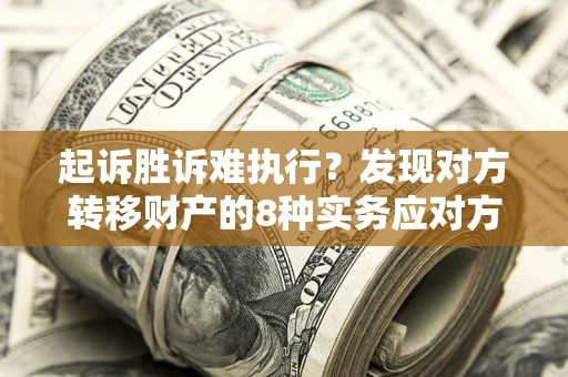 济南起诉胜诉难执行？发现对方转移财产的8种实务应对方案