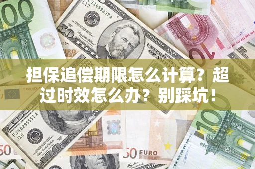 济南担保追偿期限怎么计算？超过时效怎么办？别踩坑！