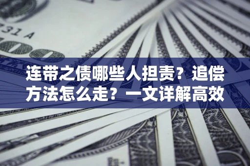 济南连带之债哪些人担责？追偿方法怎么走？一文详解高效维权流程