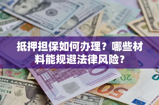 济南抵押担保如何办理？哪些材料能规避法律风险？