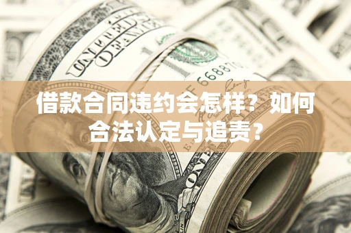 济南借款合同违约会怎样？如何合法认定与追责？