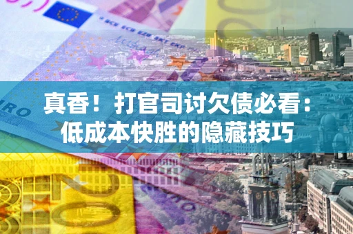 济南真香！打官司讨欠债必看：低成本快胜的隐藏技巧