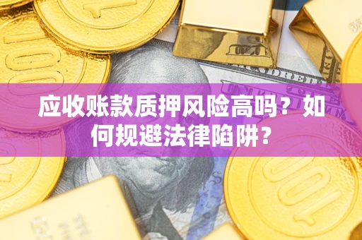 济南应收账款质押风险高吗？如何规避法律陷阱？