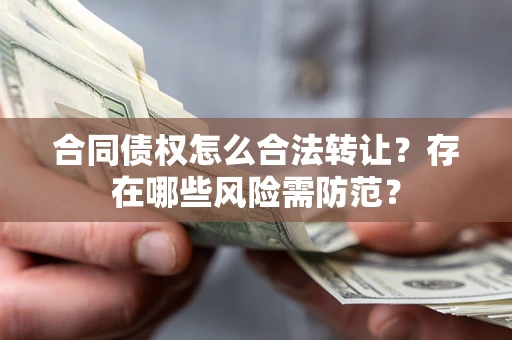 济南合同债权怎么合法转让？存在哪些风险需防范？