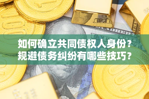济南如何确立共同债权人身份？规避债务纠纷有哪些技巧？