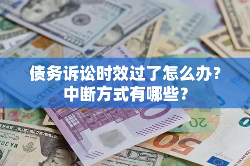 济南债务诉讼时效过了怎么办？中断方式有哪些？