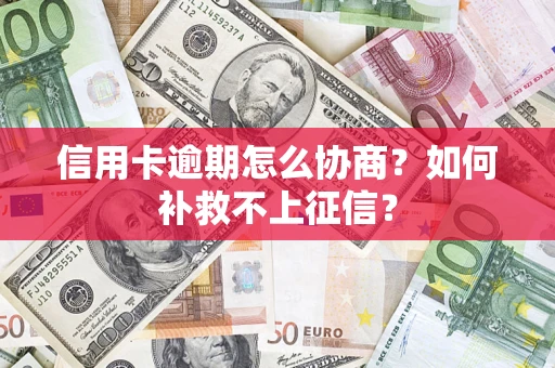济南信用卡逾期怎么协商？如何补救不上征信？