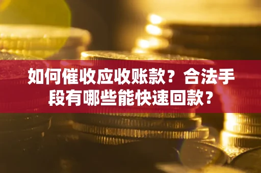 济南如何催收应收账款？合法手段有哪些能快速回款？