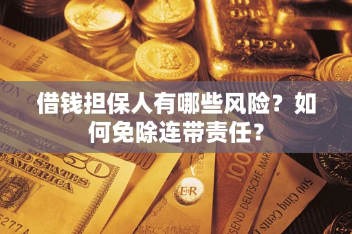 济南借钱担保人有哪些风险？如何免除连带责任？