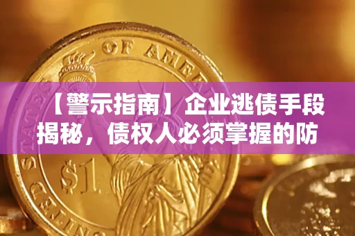 济南【警示指南】企业逃债手段揭秘，债权人必须掌握的防坑宝典