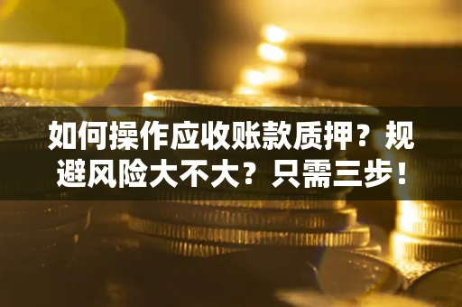 济南如何操作应收账款质押？规避风险大不大？只需三步！
