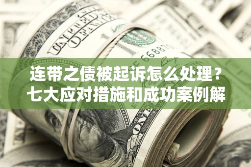 济南连带之债被起诉怎么处理？七大应对措施和成功案例解析
