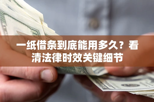 济南一纸借条到底能用多久？看清法律时效关键细节