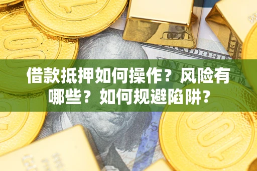 济南借款抵押如何操作?风险有哪些?如何规避陷阱? 济南借款抵押如何操作?风险有哪些?如何规避陷阱?