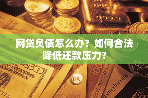 济南网贷负债怎么办？如何合法降低还款压力？