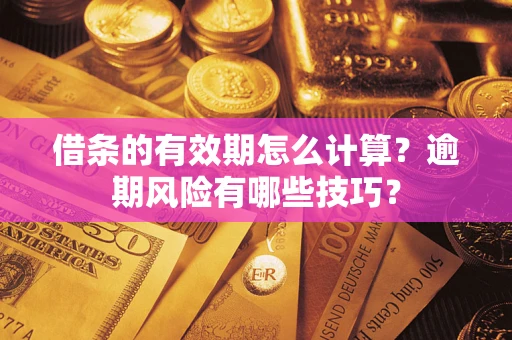 济南借条的有效期怎么计算？逾期风险有哪些技巧？