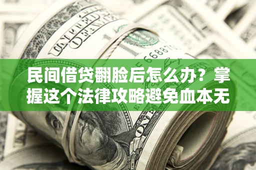 济南民间借贷翻脸后怎么办？掌握这个法律攻略避免血本无归