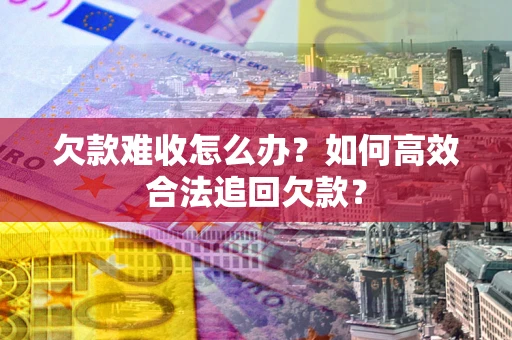 济南欠款难收怎么办？如何高效合法追回欠款？